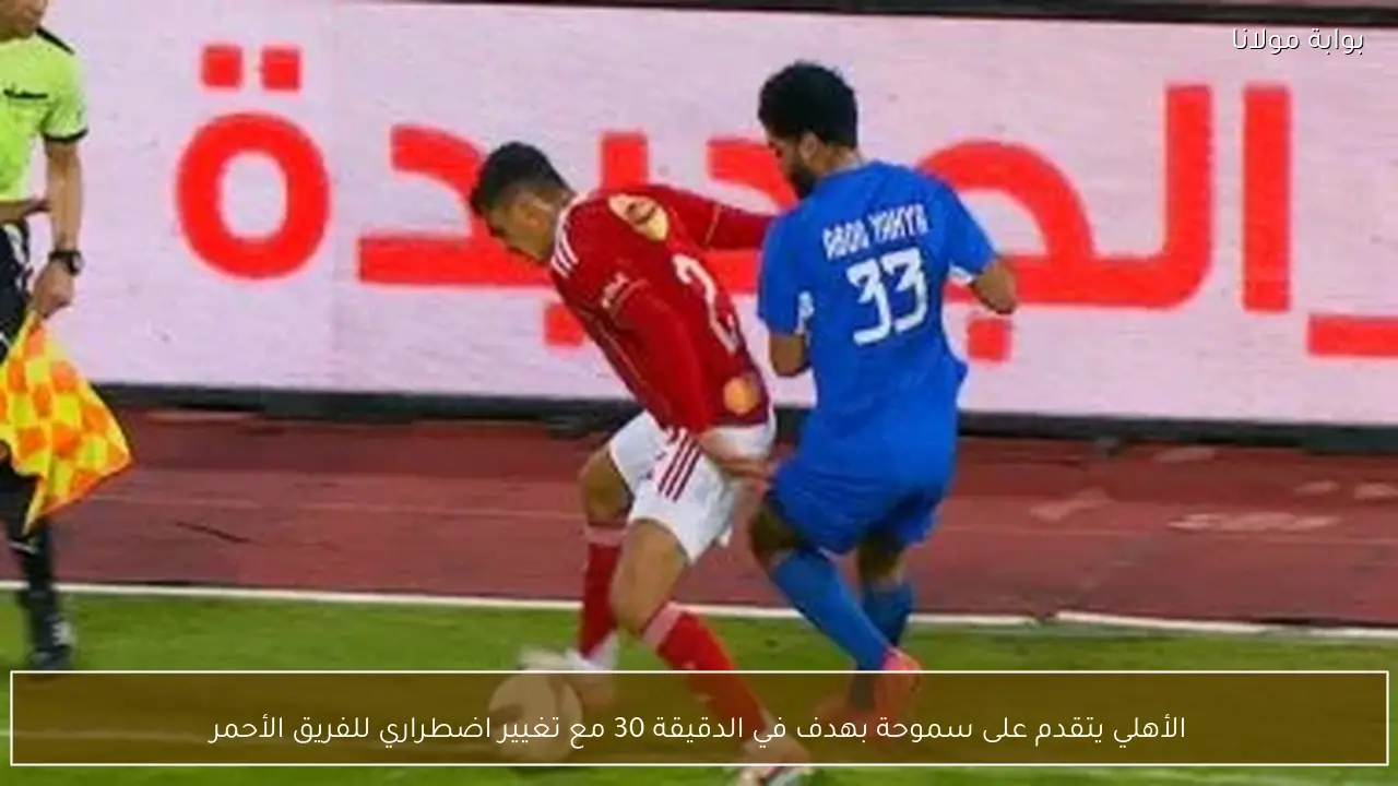 الأهلي يتقدم على سموحة بهدف في الدقيقة 30 مع تغيير اضطراري للفريق الأحمر