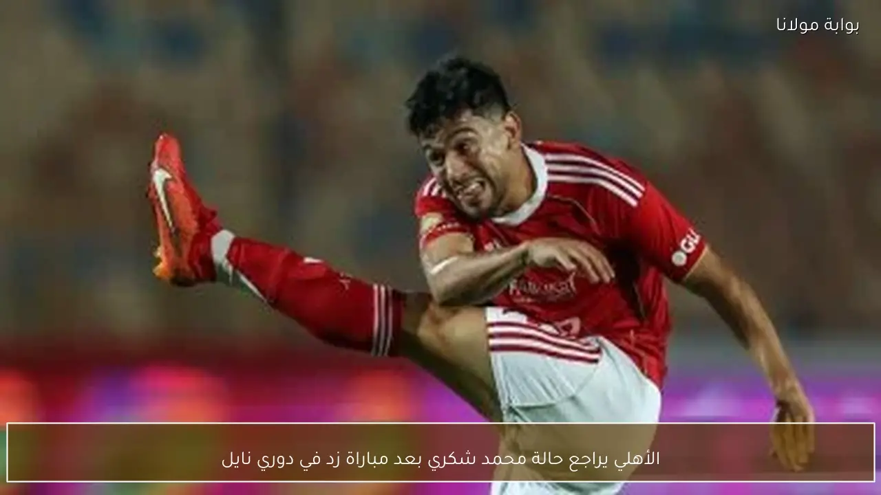 الأهلي يراجع حالة محمد شكري بعد مباراة زد في دوري نايل
