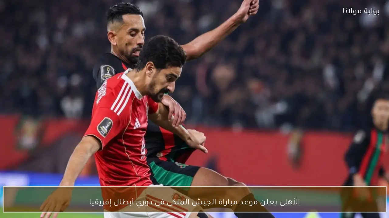 الأهلي يعلن موعد مباراة الجيش الملكي في دوري أبطال إفريقيا