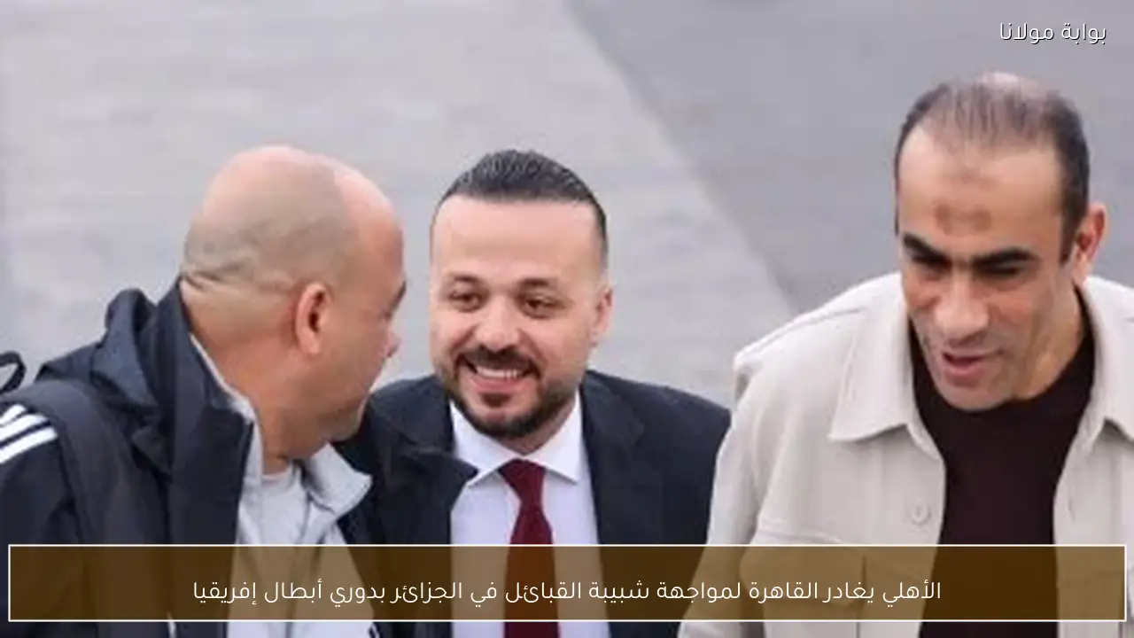 الأهلي يغادر القاهرة لمواجهة شبيبة القبائل في الجزائر بدوري أبطال إفريقيا