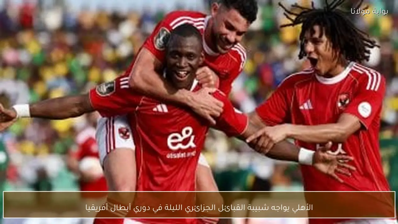 الأهلي يواجه شبيبة القبائل الجزائري الليلة في دوري أبطال أفريقيا