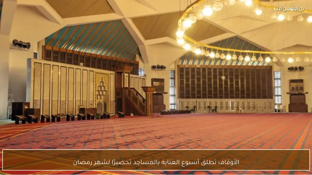 الأوقاف تطلق أسبوع العناية بالمساجد تحضيرًا لشهر رمضان