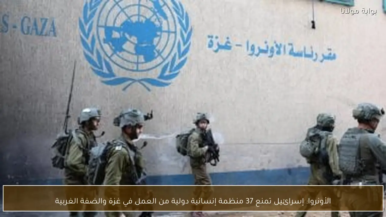 الأونروا: إسرائيل تمنع 37 منظمة إنسانية دولية من العمل في غزة والضفة الغربية