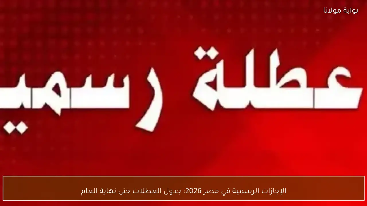الإجازات الرسمية في مصر 2026: جدول العطلات حتى نهاية العام