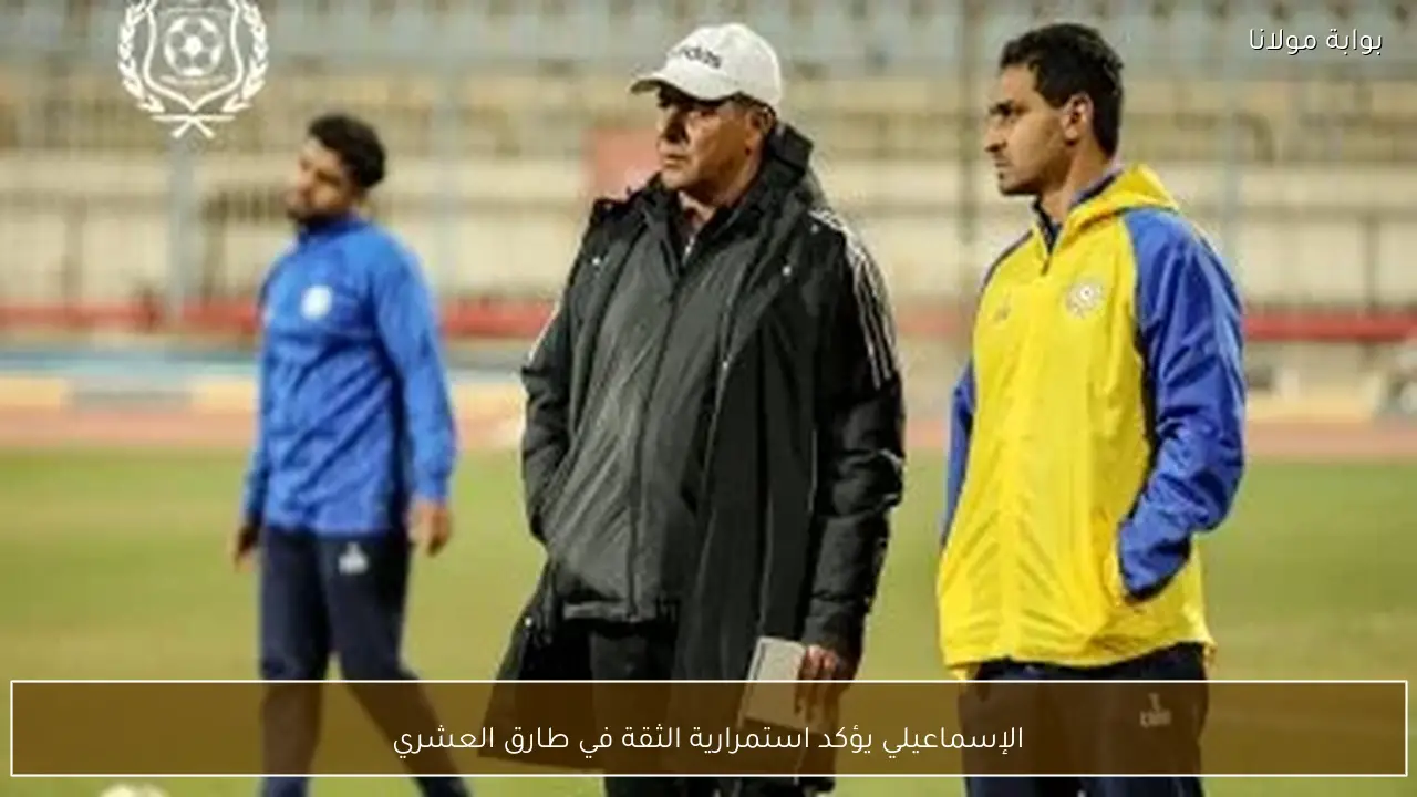 الإسماعيلي يؤكد استمرارية الثقة في طارق العشري