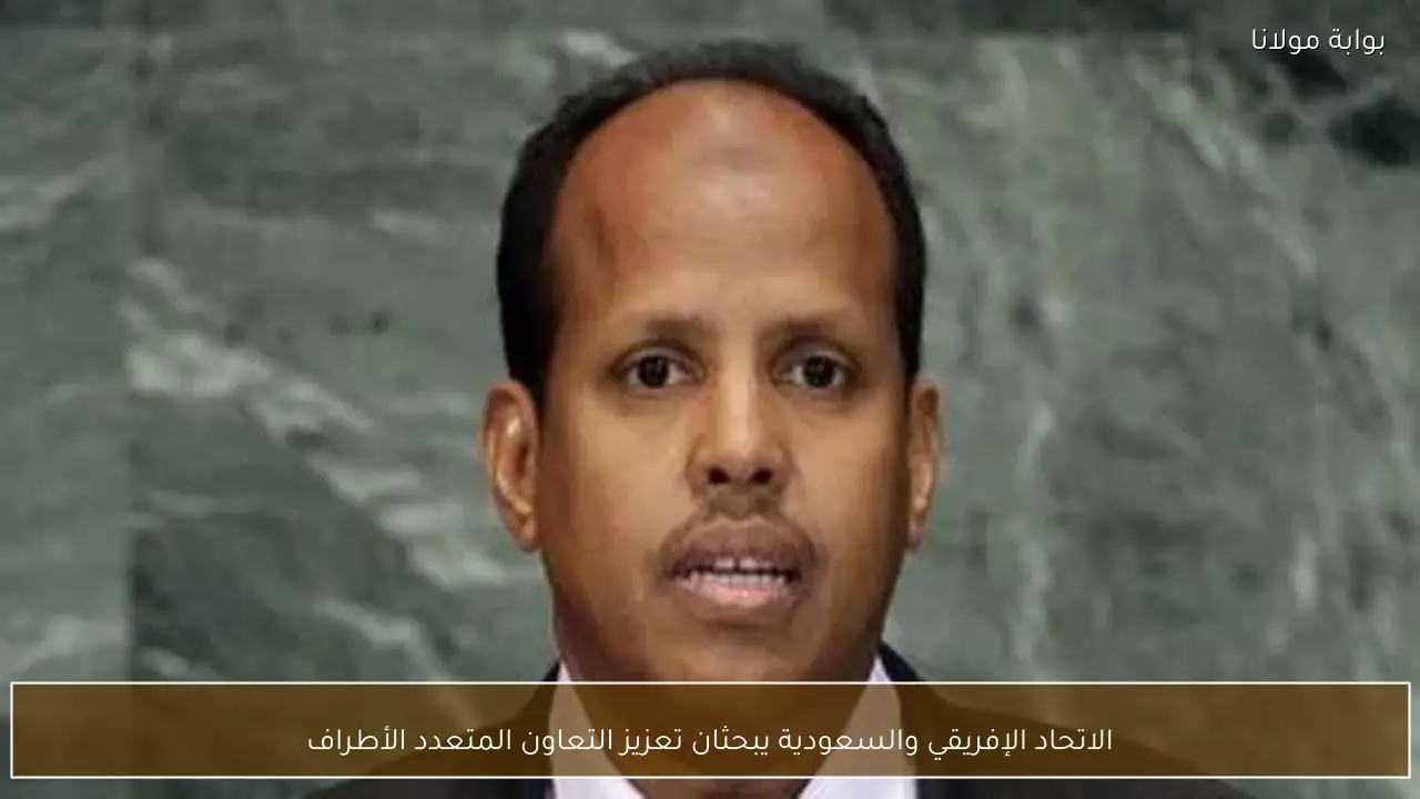 الاتحاد الإفريقي والسعودية يبحثان تعزيز التعاون المتعدد الأطراف