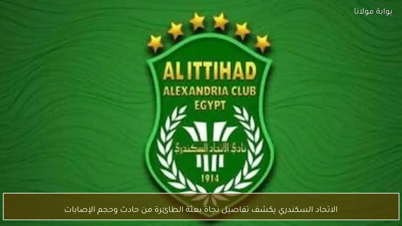 الاتحاد السكندري يكشف تفاصيل نجاة بعثة الطائرة من حادث وحجم الإصابات