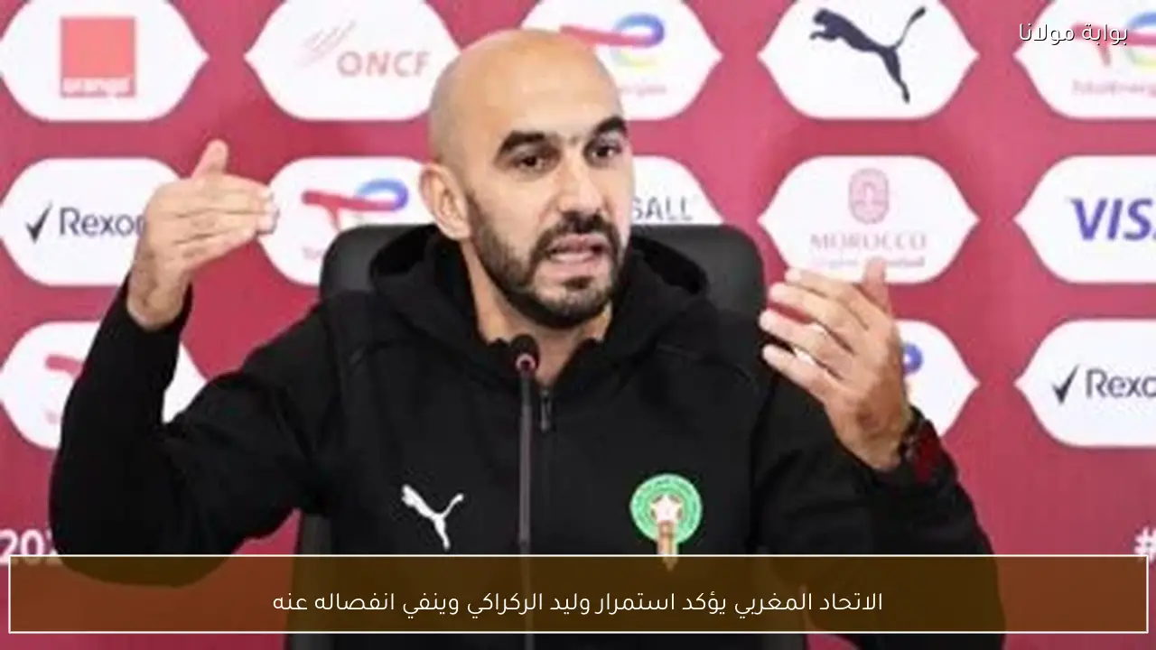 الاتحاد المغربي يؤكد استمرار وليد الركراكي وينفي انفصاله عنه