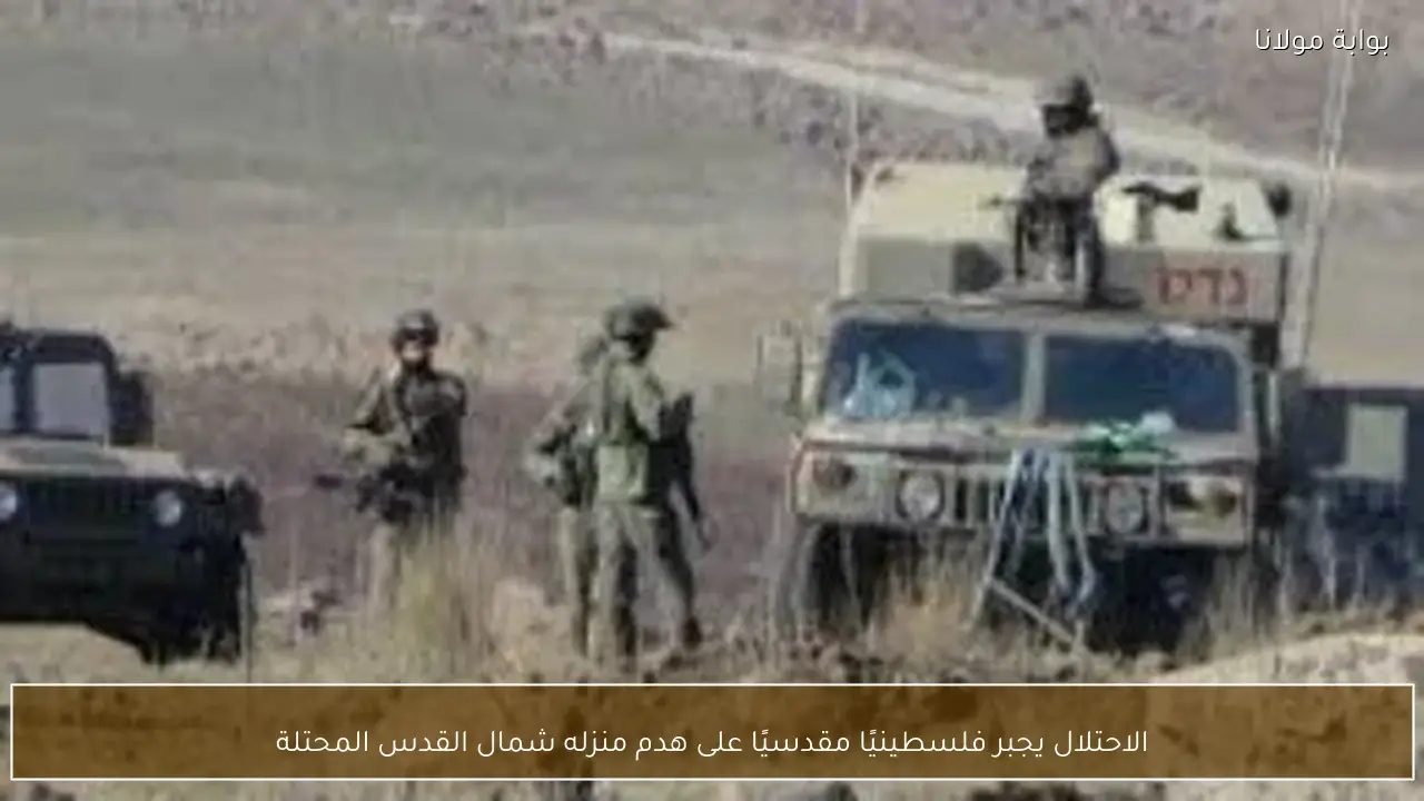 الاحتلال يجبر فلسطينيًا مقدسيًا على هدم منزله شمال القدس المحتلة