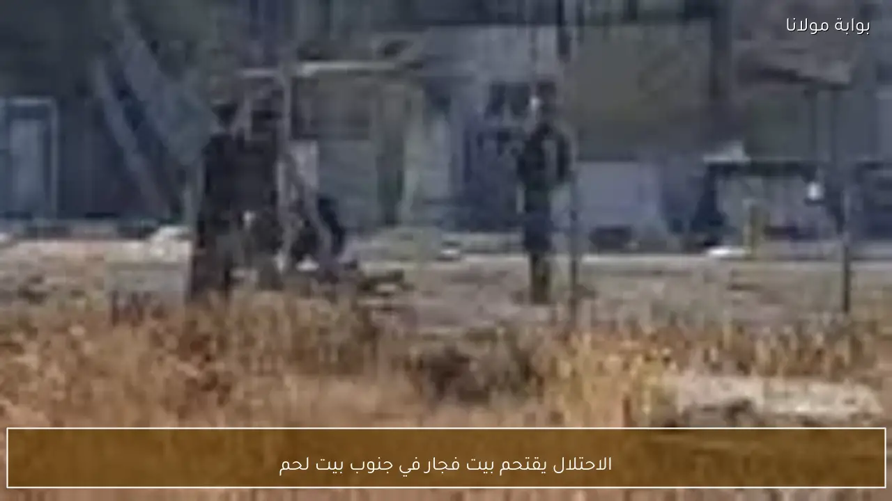 الاحتلال يقتحم بيت فجار في جنوب بيت لحم