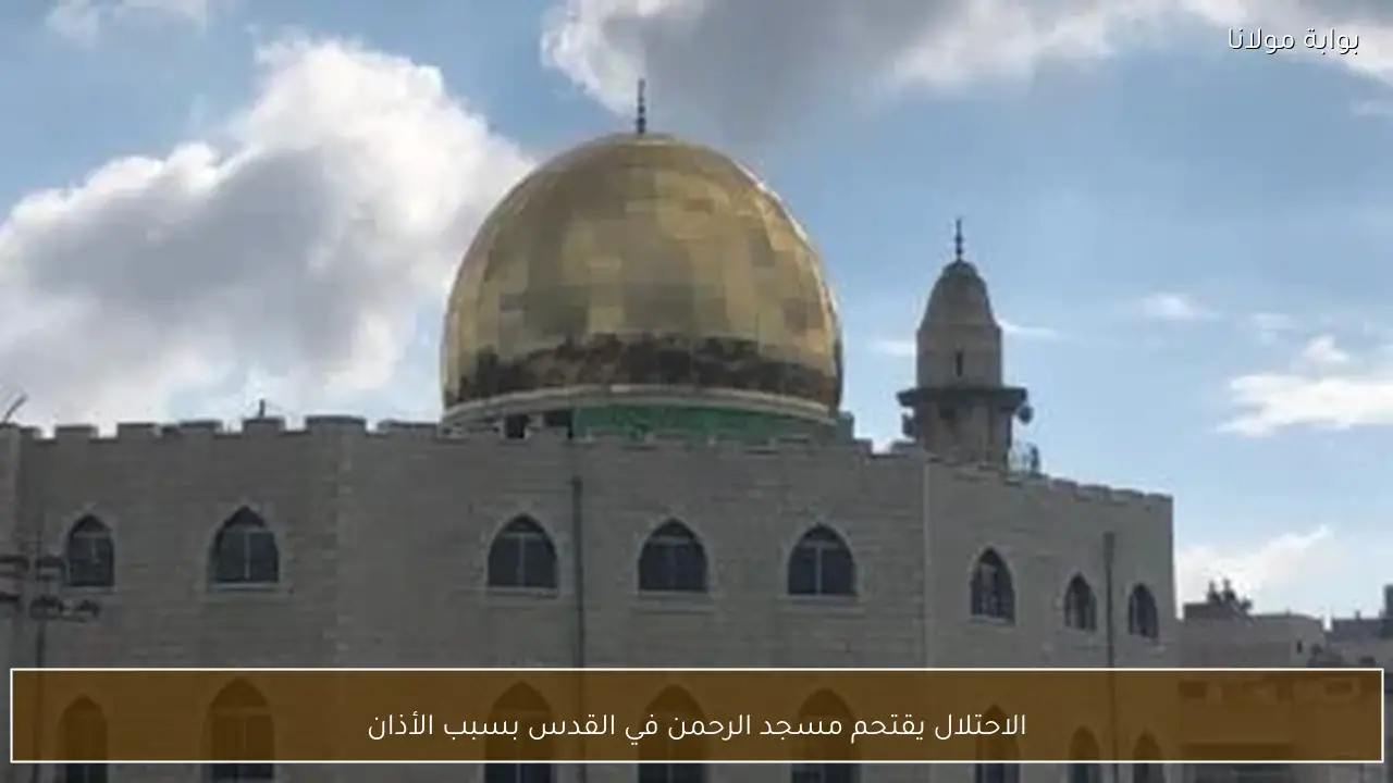 الاحتلال يقتحم مسجد الرحمن في القدس بسبب الأذان