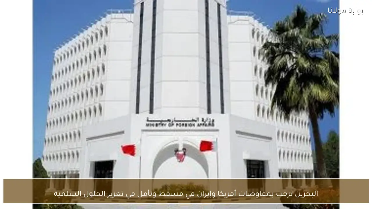 البحرين ترحب بمفاوضات أمريكا وإيران في مسقط وتأمل في تعزيز الحلول السلمية