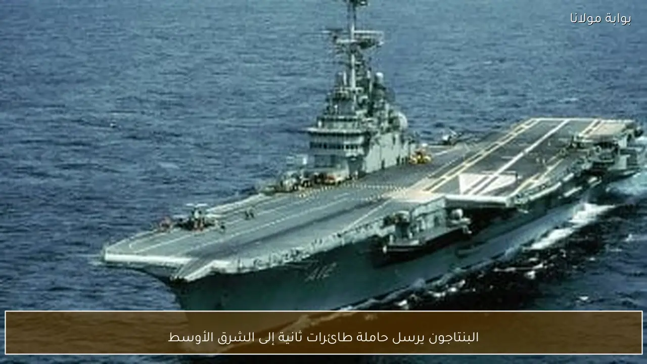 البنتاجون يرسل حاملة طائرات ثانية إلى الشرق الأوسط