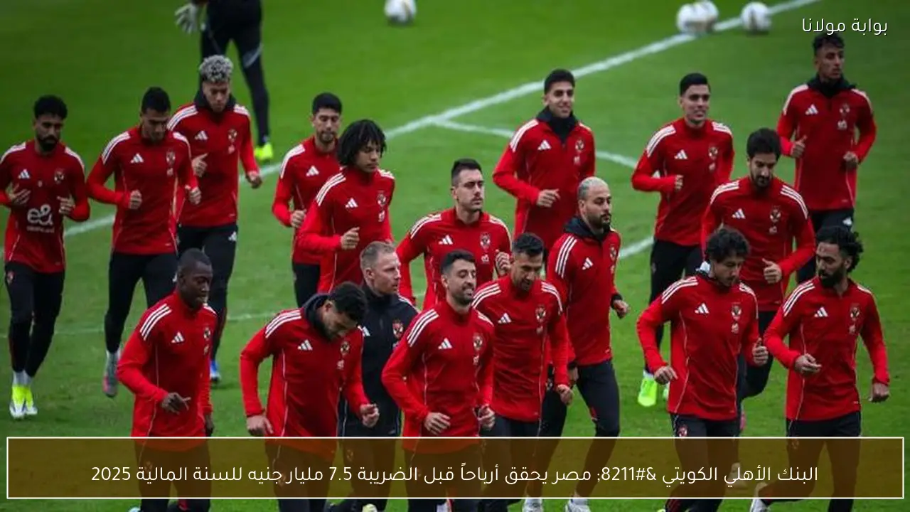 البنك الأهلي الكويتي – مصر يحقق أرباحاً قبل الضريبة 7.5 مليار جنيه للسنة المالية 2025