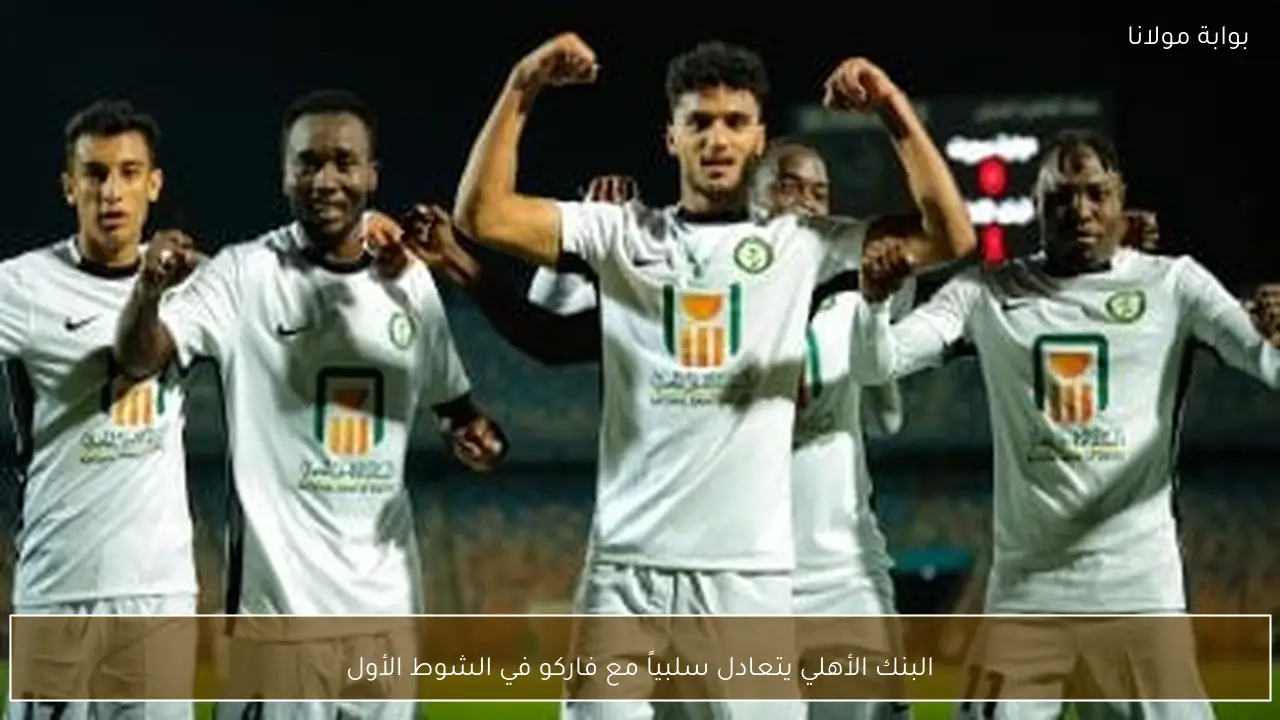 البنك الأهلي يتعادل سلبياً مع فاركو في الشوط الأول