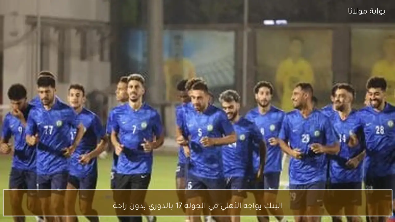 البنك يواجه الأهلي في الجولة 17 بالدوري بدون راحة