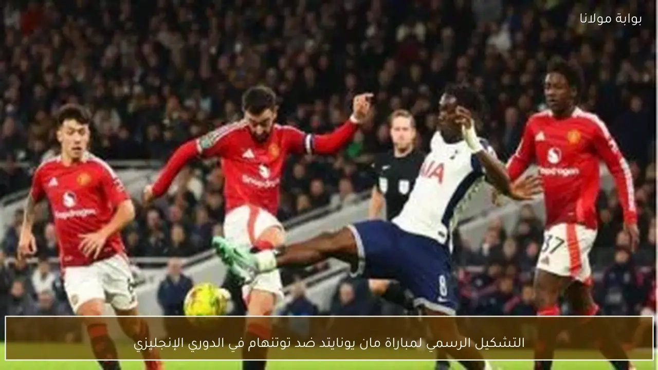 التشكيل الرسمي لمباراة مان يونايتد ضد توتنهام في الدوري الإنجليزي
