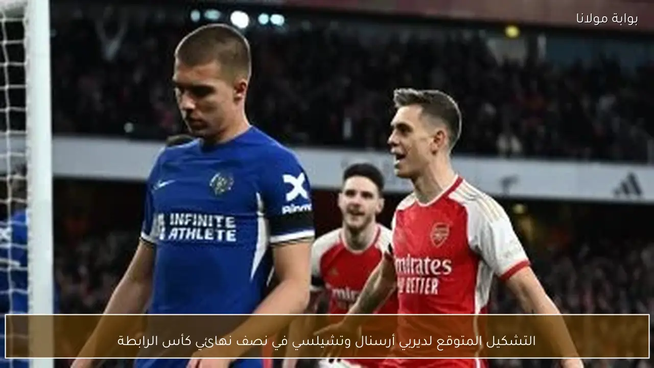 التشكيل المتوقع لديربي أرسنال وتشيلسي في نصف نهائي كأس الرابطة