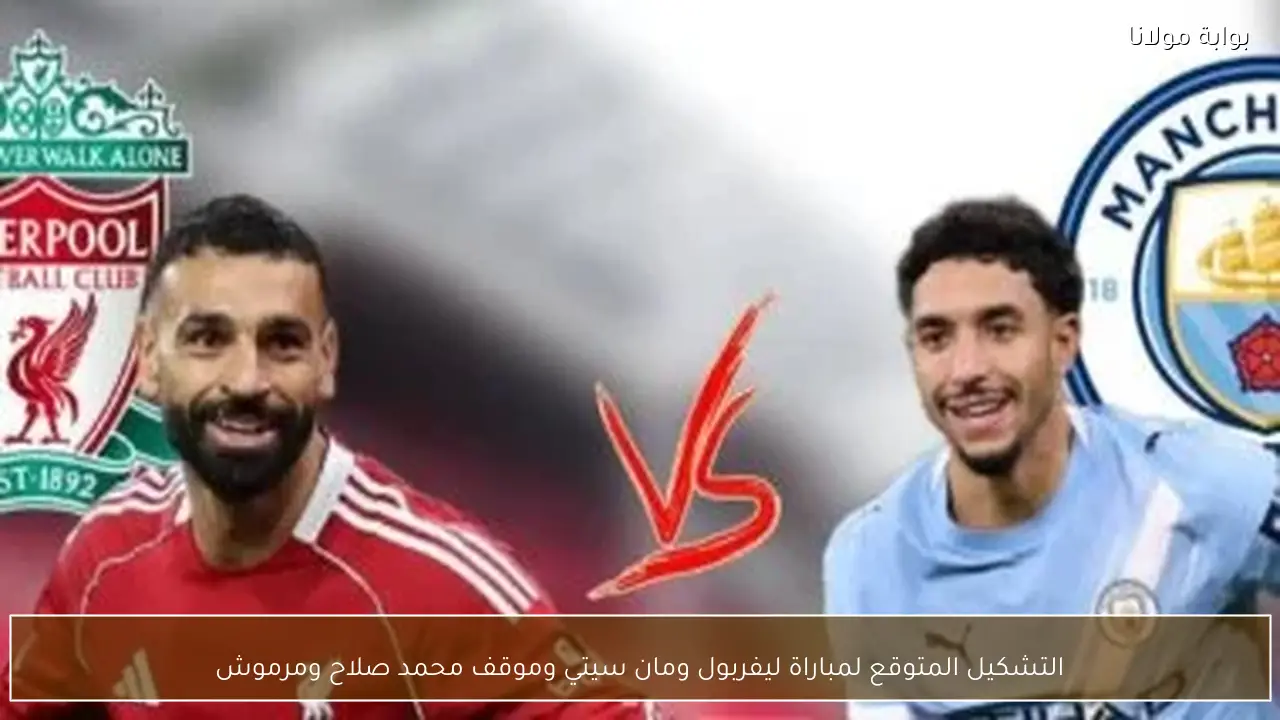 التشكيل المتوقع لمباراة ليفربول ومان سيتي وموقف محمد صلاح ومرموش