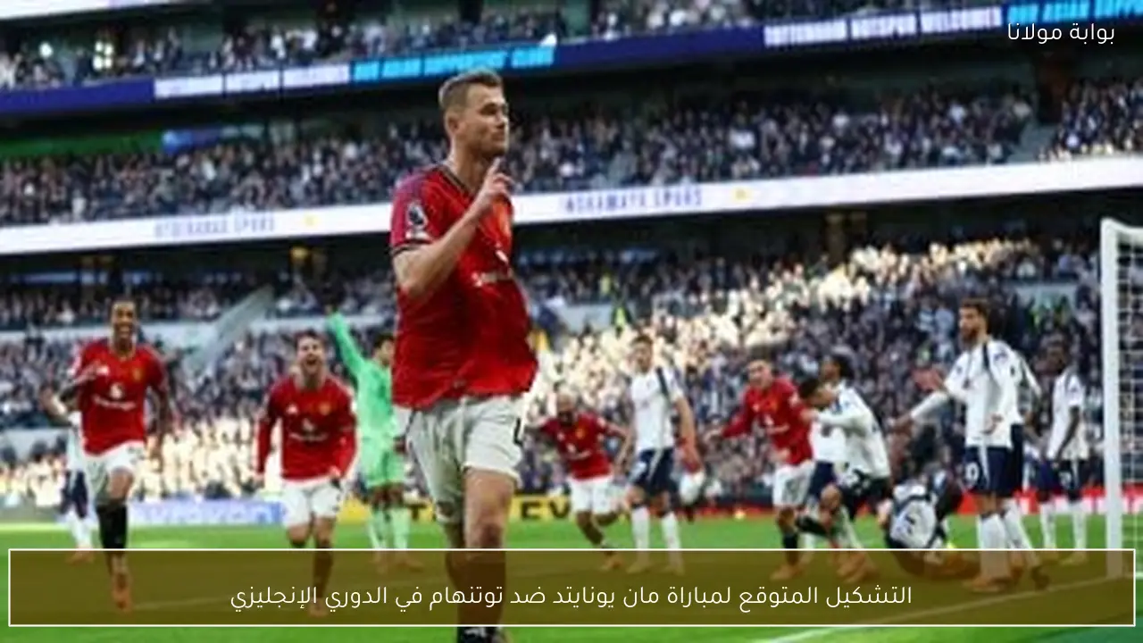 التشكيل المتوقع لمباراة مان يونايتد ضد توتنهام في الدوري الإنجليزي