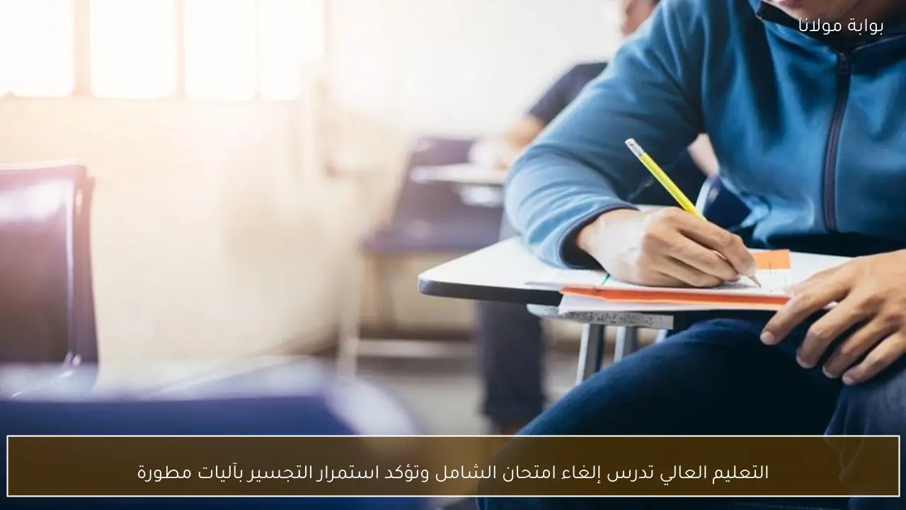 التعليم العالي تدرس إلغاء امتحان الشامل وتؤكد استمرار التجسير بآليات مطورة