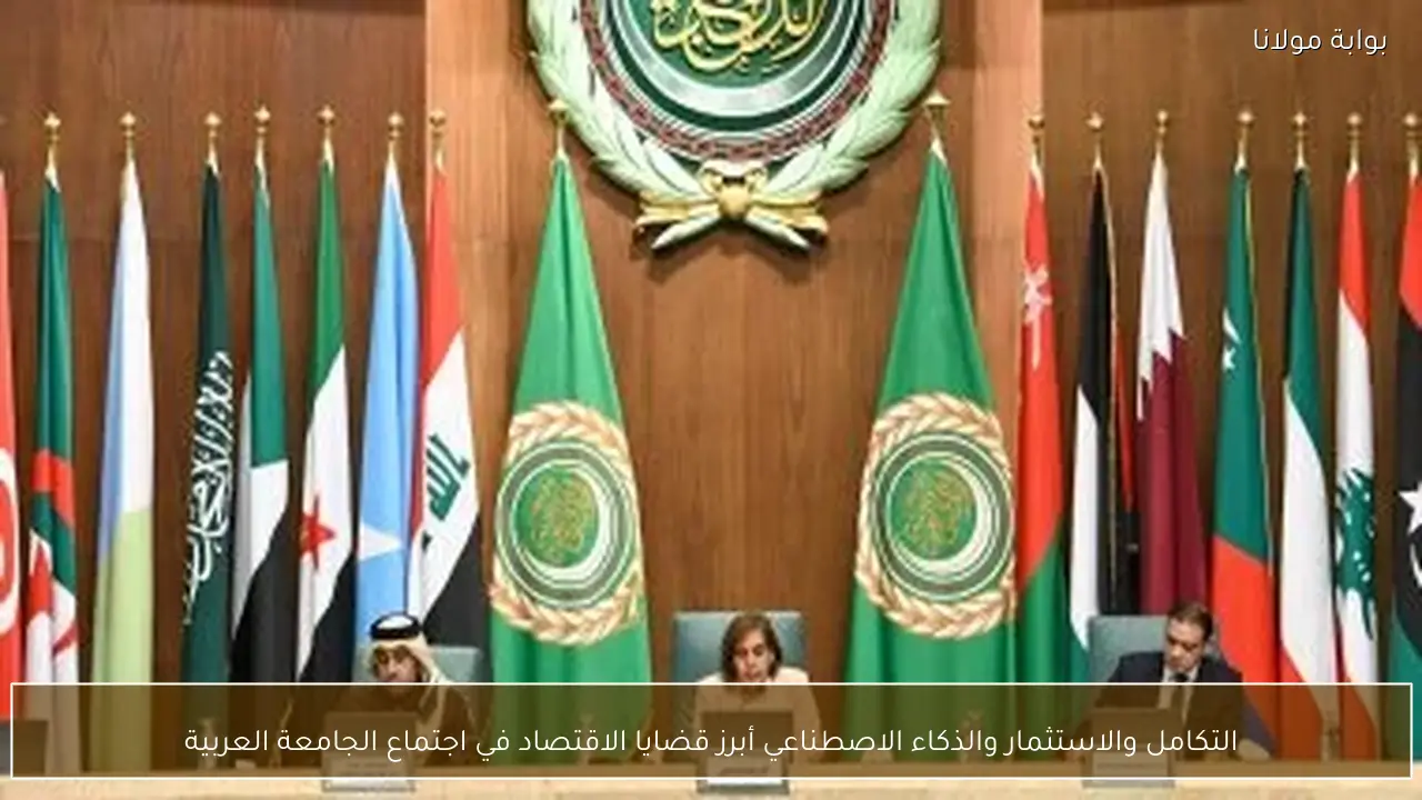 التكامل والاستثمار والذكاء الاصطناعي أبرز قضايا الاقتصاد في اجتماع الجامعة العربية