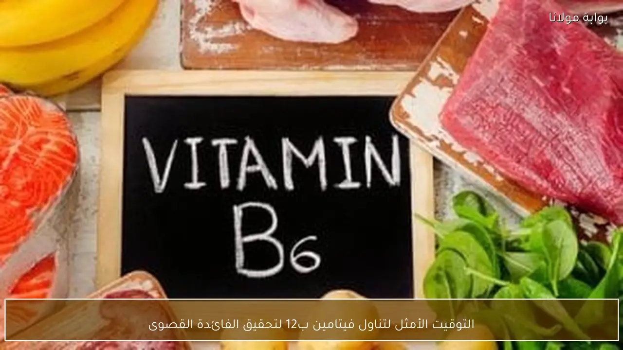 التوقيت الأمثل لتناول فيتامين ب12 لتحقيق الفائدة القصوى