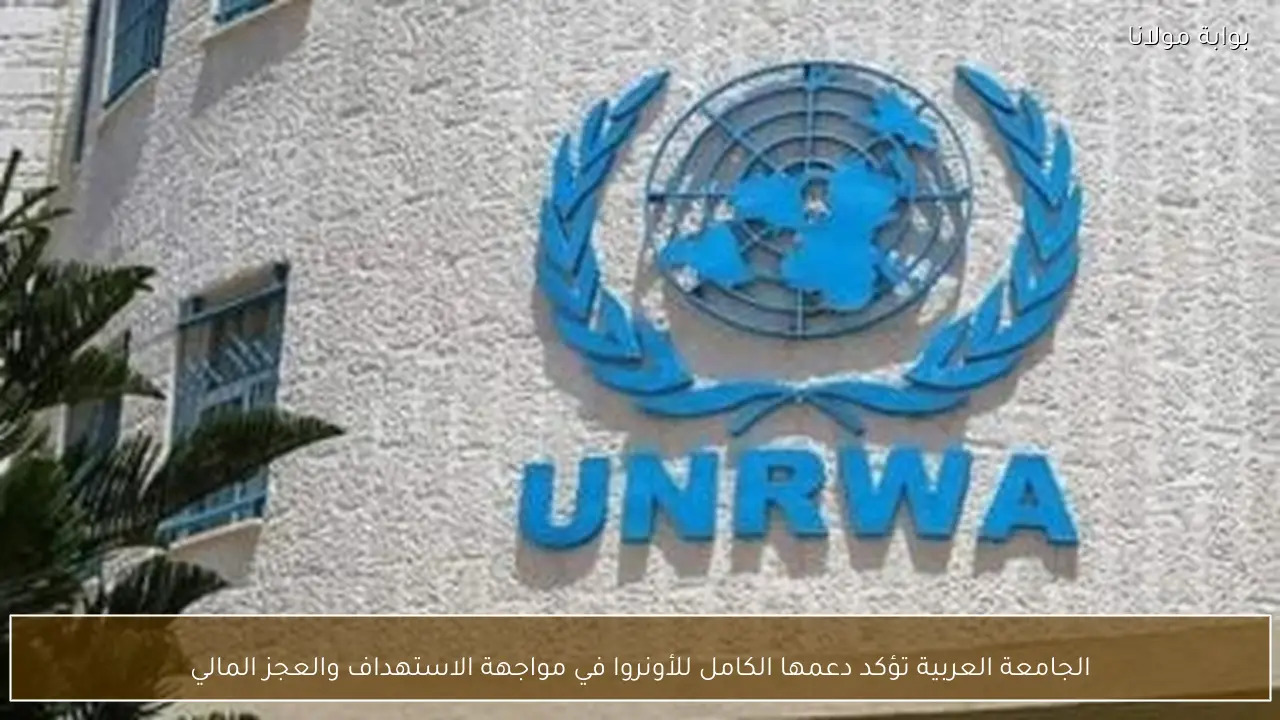 الجامعة العربية تؤكد دعمها الكامل للأونروا في مواجهة الاستهداف والعجز المالي