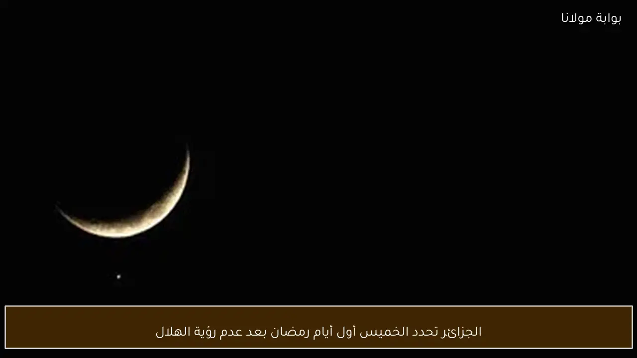 الجزائر تحدد الخميس أول أيام رمضان بعد عدم رؤية الهلال