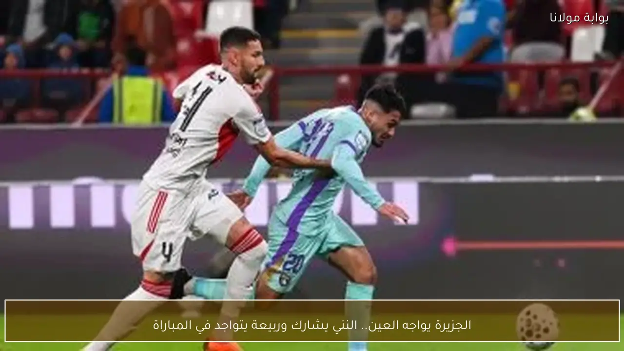 الجزيرة يواجه العين.. النني يشارك وربيعة يتواجد في المباراة