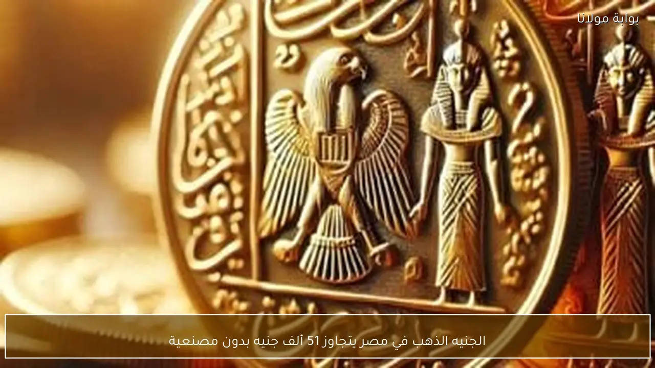 الجنيه الذهب في مصر يتجاوز 51 ألف جنيه بدون مصنعية