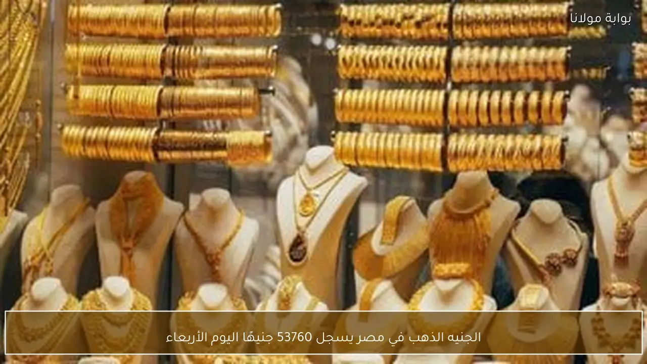 الجنيه الذهب في مصر يسجل 53760 جنيهًا اليوم الأربعاء