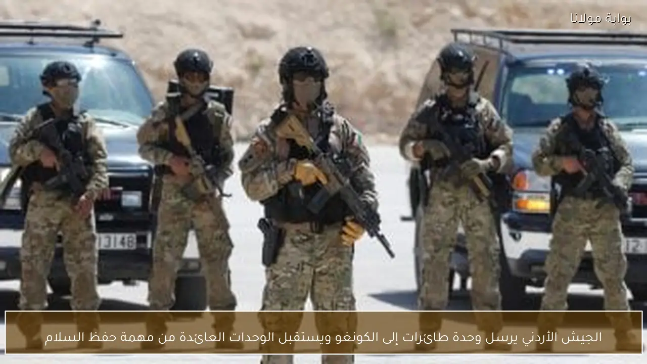 الجيش الأردني يرسل وحدة طائرات إلى الكونغو ويستقبل الوحدات العائدة من مهمة حفظ السلام