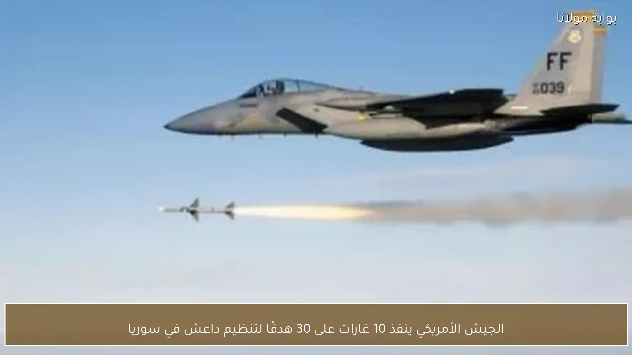 الجيش الأمريكي ينفذ 10 غارات على 30 هدفًا لتنظيم داعش في سوريا