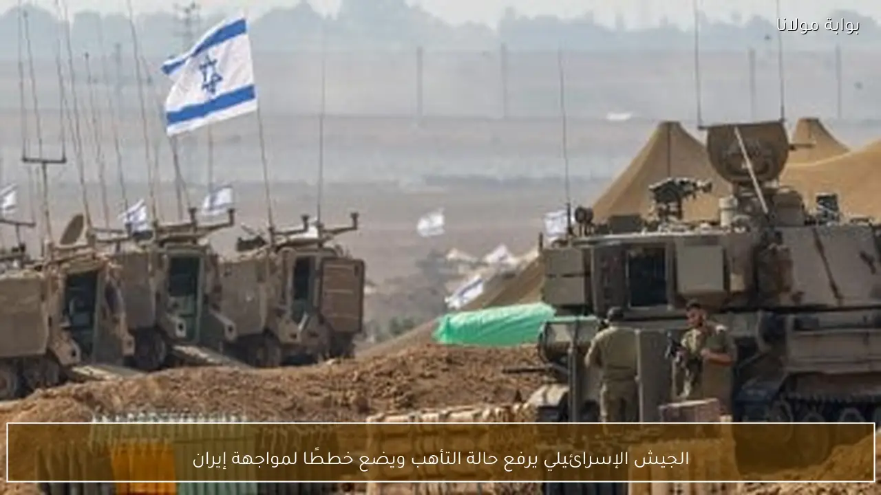 الجيش الإسرائيلي يرفع حالة التأهب ويضع خططًا لمواجهة إيران