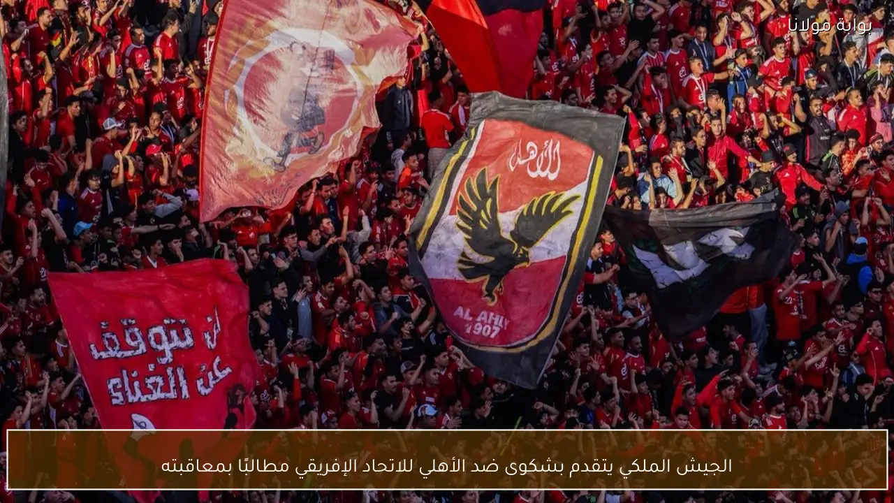 الجيش الملكي يتقدم بشكوى ضد الأهلي للاتحاد الإفريقي مطالبًا بمعاقبته