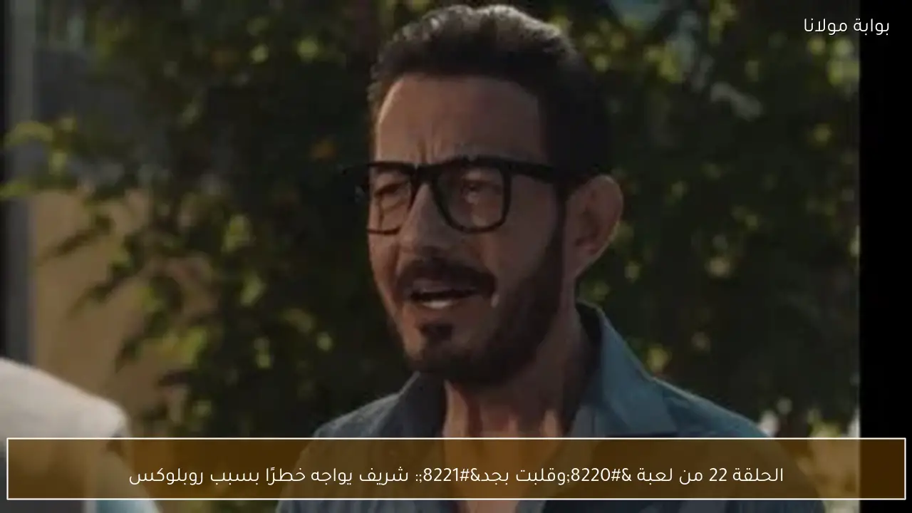الحلقة 22 من لعبة “وقلبت بجد”: شريف يواجه خطرًا بسبب روبلوكس