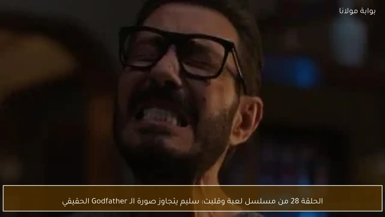 الحلقة 28 من مسلسل لعبة وقلبت: سليم يتجاوز صورة الـ Godfather الحقيقي