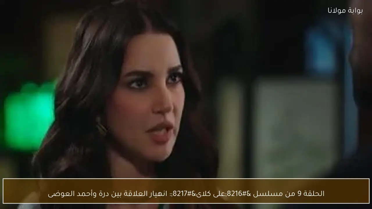 الحلقة 9 من مسلسل ‘على كلاى’: انهيار العلاقة بين درة وأحمد العوضى