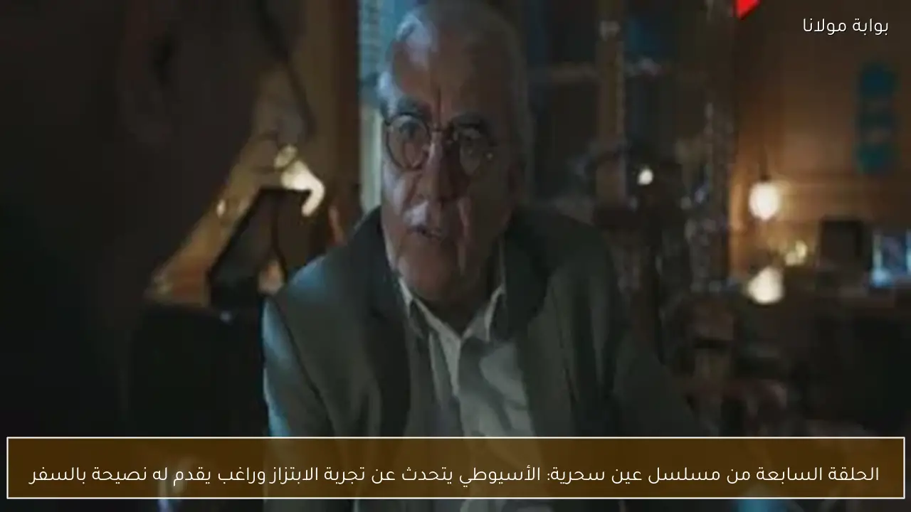 الحلقة السابعة من مسلسل عين سحرية: الأسيوطي يتحدث عن تجربة الابتزاز وراغب يقدم له نصيحة بالسفر