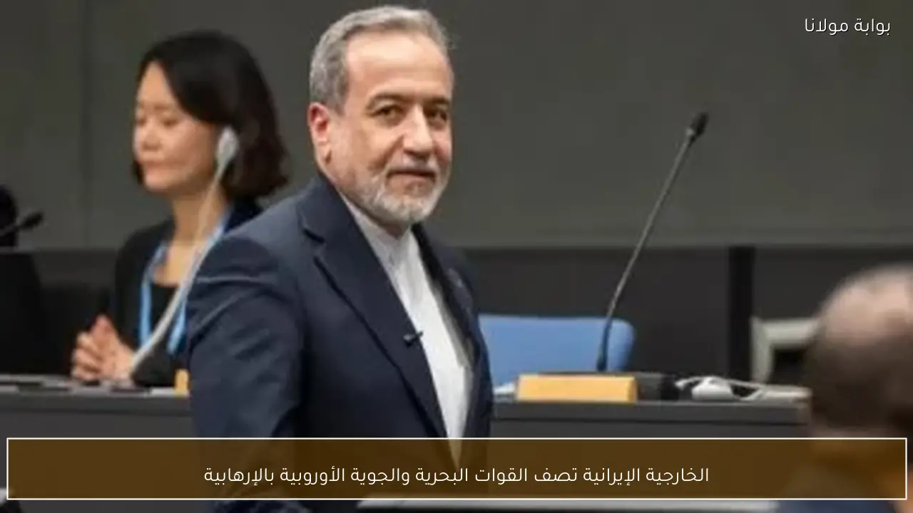 الخارجية الإيرانية تصف القوات البحرية والجوية الأوروبية بالإرهابية