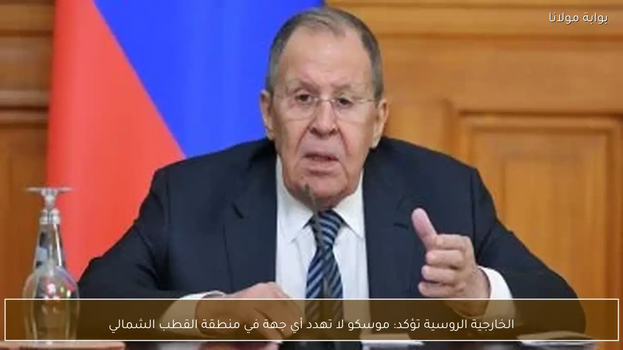 الخارجية الروسية تؤكد: موسكو لا تهدد أي جهة في منطقة القطب الشمالي