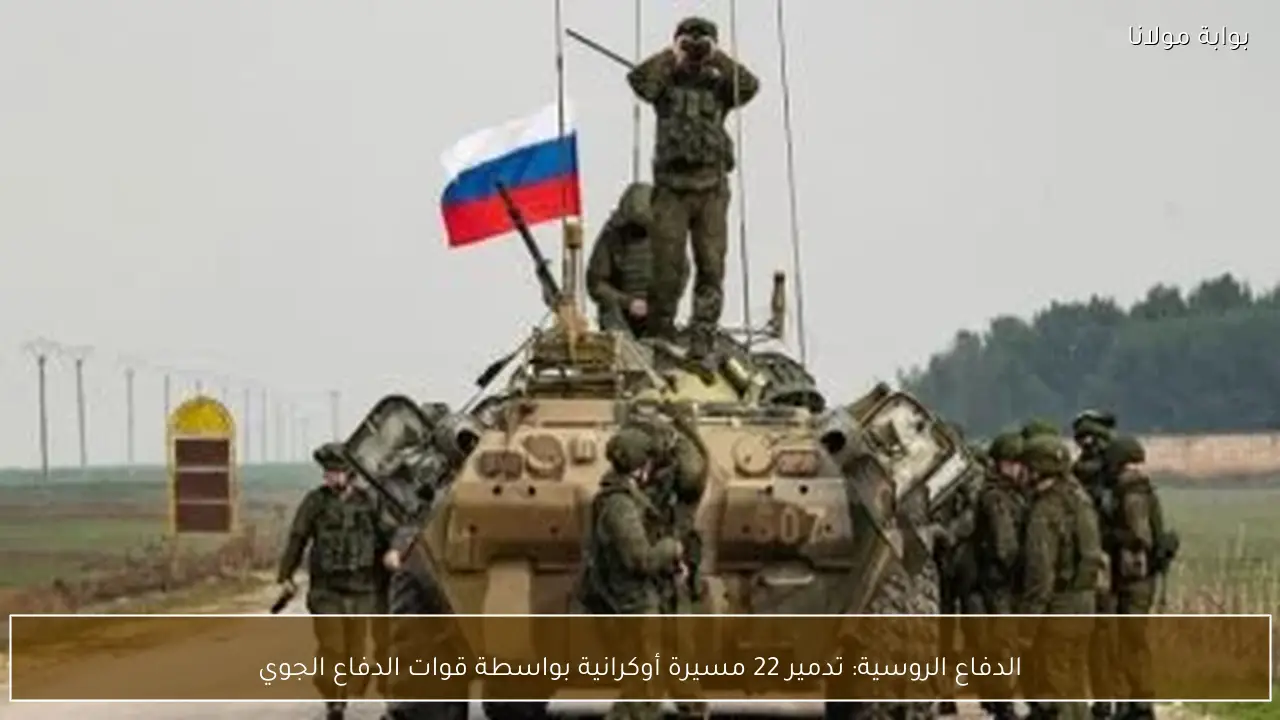 الدفاع الروسية: تدمير 22 مسيرة أوكرانية بواسطة قوات الدفاع الجوي