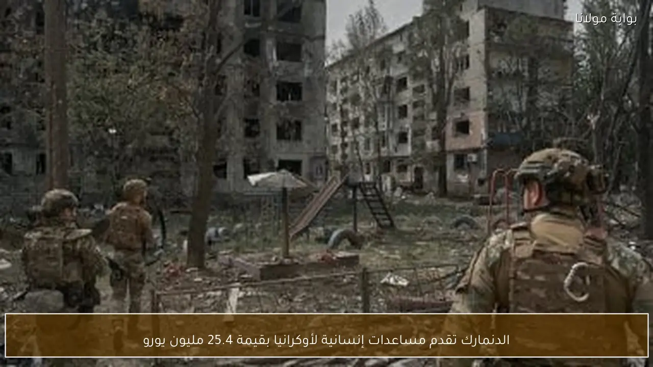 الدنمارك تقدم مساعدات إنسانية لأوكرانيا بقيمة 25.4 مليون يورو