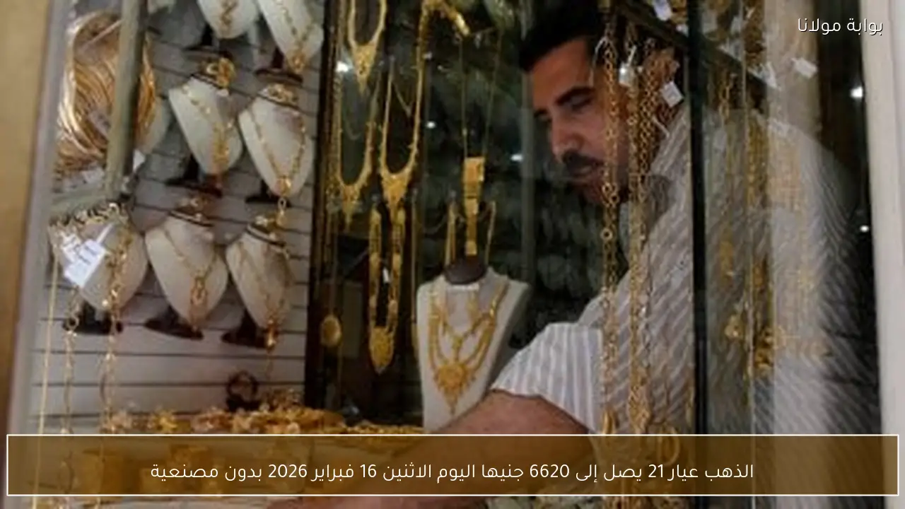 الذهب عيار 21 يصل إلى 6620 جنيها اليوم الاثنين 16 فبراير 2026 بدون مصنعية