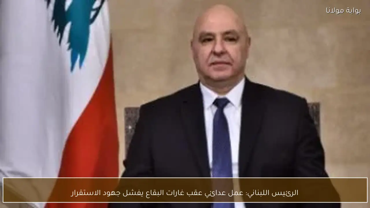 الرئيس اللبناني: عمل عدائي عقب غارات البقاع يفشل جهود الاستقرار