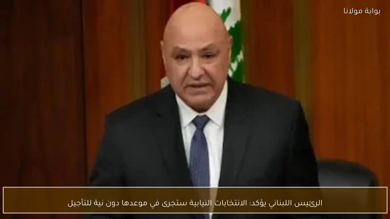 الرئيس اللبناني يؤكد: الانتخابات النيابية ستجرى في موعدها دون نية للتأجيل