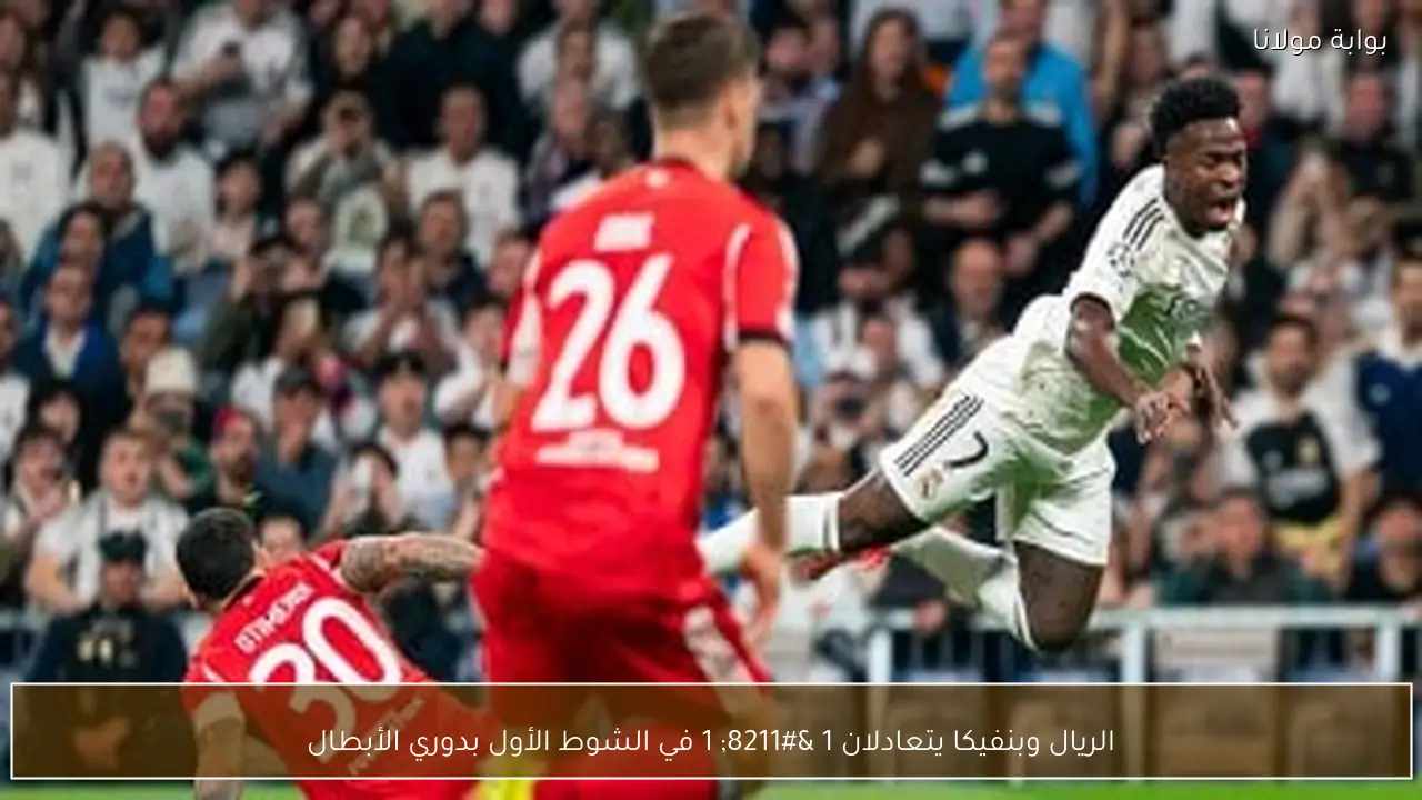 الريال وبنفيكا يتعادلان 1 – 1 في الشوط الأول بدوري الأبطال