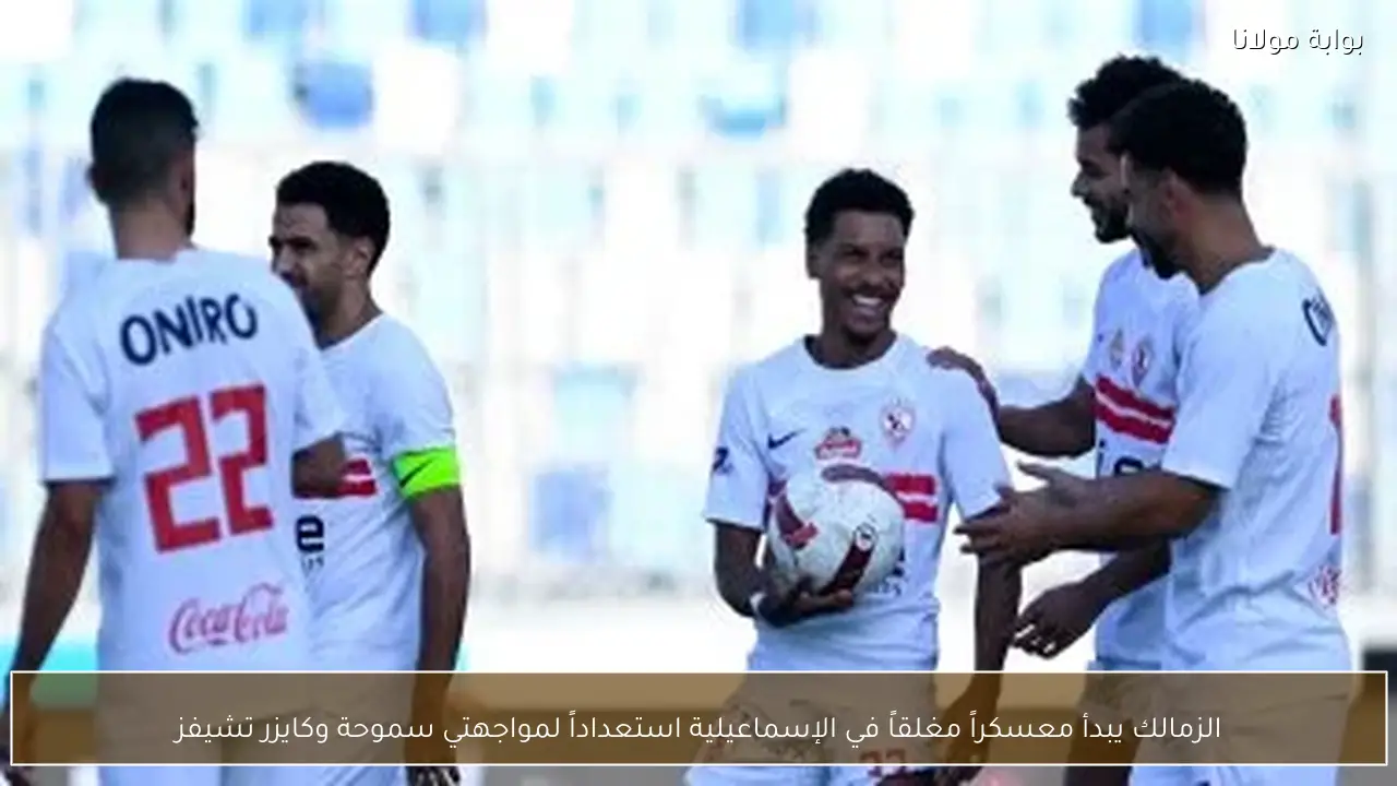 الزمالك يبدأ معسكراً مغلقاً في الإسماعيلية استعداداً لمواجهتي سموحة وكايزر تشيفز