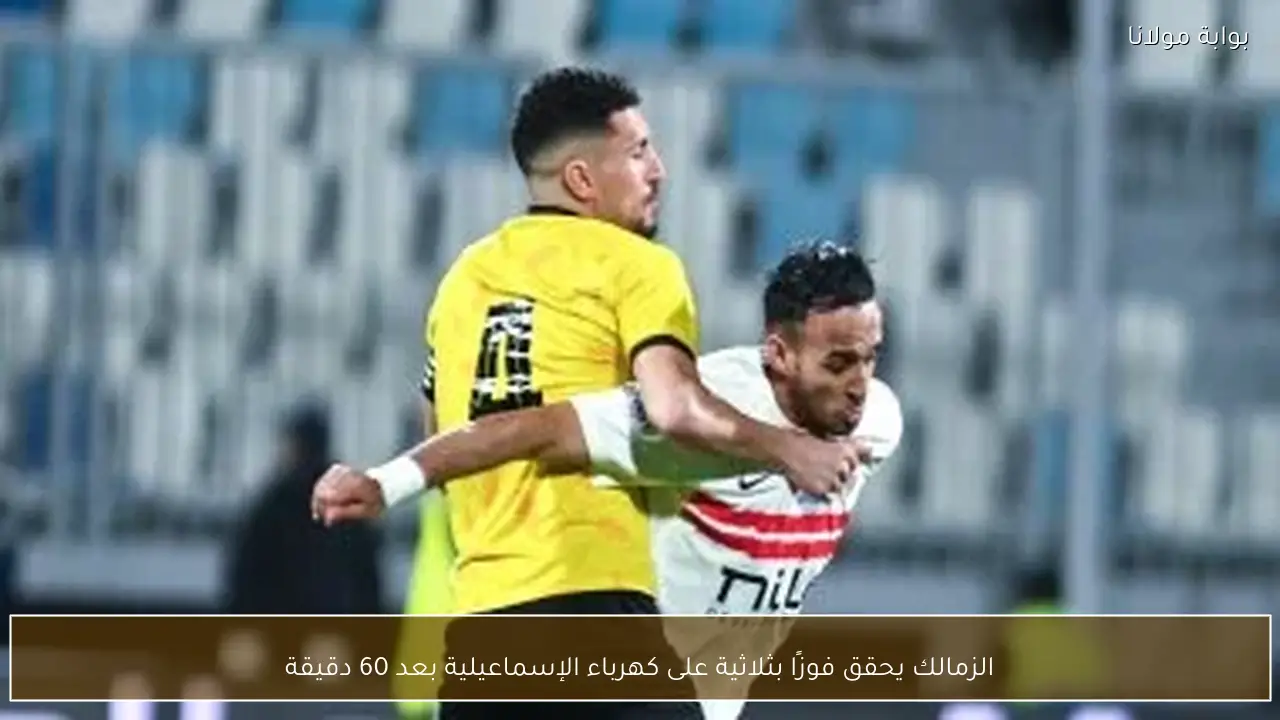 الزمالك يحقق فوزًا بثلاثية على كهرباء الإسماعيلية بعد 60 دقيقة